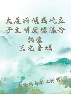 大廈將傾我屹立于文明廢墟陳伶韓蒙